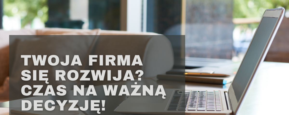 Twoja firma się rozwija? Czas na ważną decyzję!
